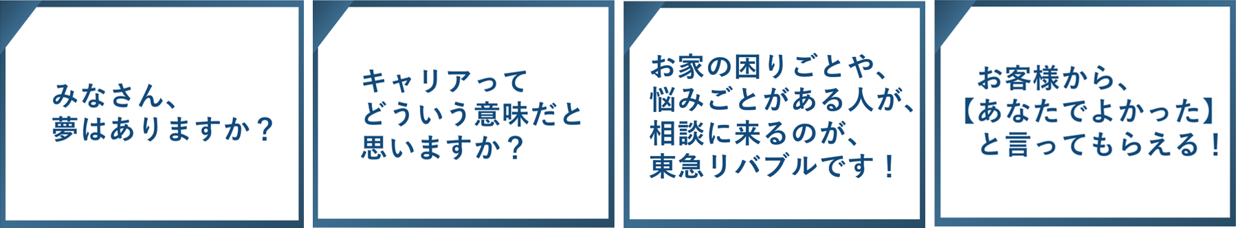 みなさん、夢はありますか？　キャリアってどういう意味だと思いますか？　お家の困りごとや、悩みごとがある人が、相談に来るのが、東急リバブルです！　お役様から『あなたでよかった』と言ってもらえる！