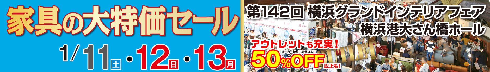 家具の大特価セール 第142回 横浜グランドインテリアフェア 横浜港大さん橋ホール 開催日：1月11日(土)、1月12日(日)、1月13日(月)