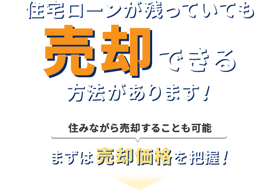 住宅ローンが残っていても売却できる方法があります! 住みながら売却することも可能 まずは売却価格を把握!