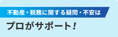 不動産・税務に関する疑問・不安は プロがサポート!