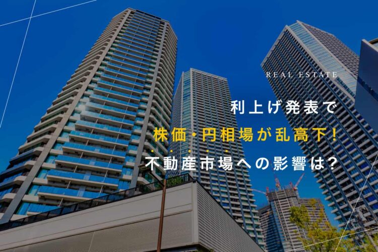 利上げ発表で株価・円相場が乱高下！ 不動産市場への影響は？