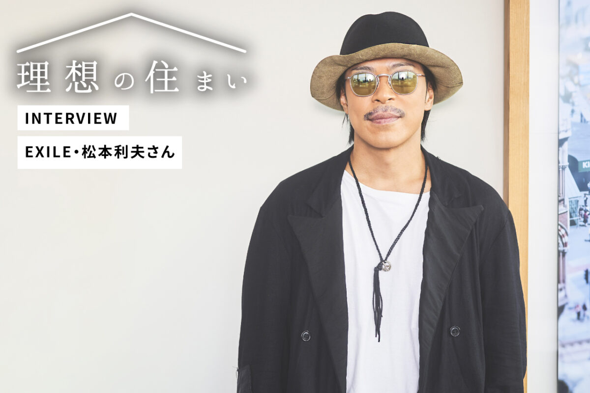 理想の住まいインタビューEXILE松本利夫さん