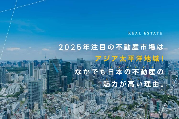 2025年注目の不動産市場はアジア太平洋地域！ なかでも日本の不動産の魅力が高い理由